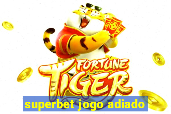 superbet jogo adiado